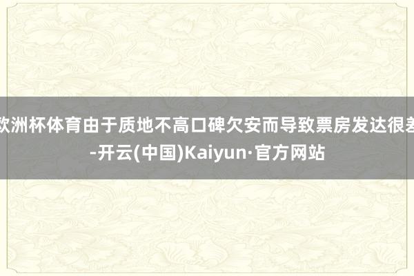 欧洲杯体育由于质地不高口碑欠安而导致票房发达很差-开云(中国)Kaiyun·官方网站