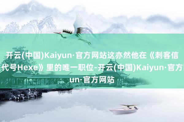 开云(中国)Kaiyun·官方网站这亦然他在《刺客信条：代号