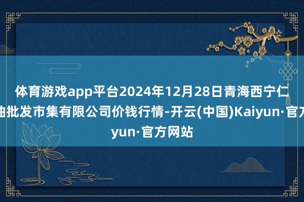 体育游戏app平台2024年12月28日青海西宁仁杰粮油批发市集有限公司价钱行情-开云(中国)Kaiyun·官方网站