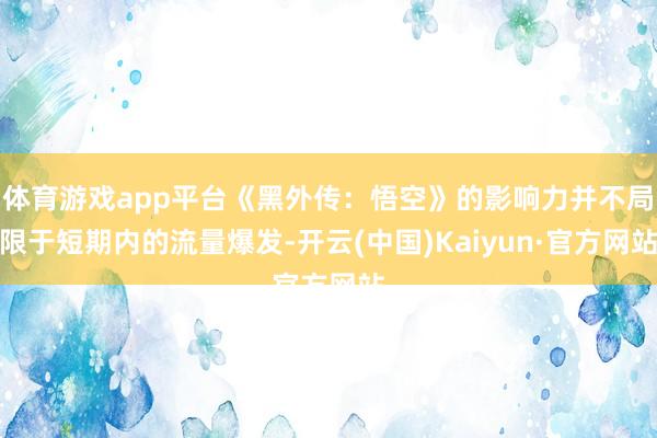 体育游戏app平台《黑外传：悟空》的影响力并不局限于短期内的