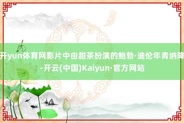 开yun体育网影片中由甜茶扮演的鲍勃·迪伦年青纳降-开云(中