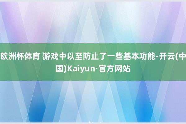欧洲杯体育 游戏中以至防止了一些基本功能-开云(中国)Kaiyun·官方网站