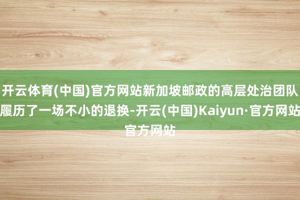 开云体育(中国)官方网站新加坡邮政的高层处治团队履历了一场不
