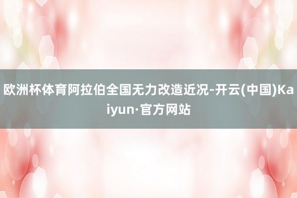 欧洲杯体育阿拉伯全国无力改造近况-开云(中国)Kaiyun·