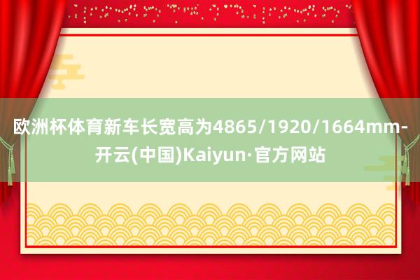 欧洲杯体育新车长宽高为4865/1920/1664mm-开云