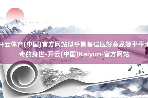 开云体育(中国)官方网站似乎皆备碾压好意思娜平平无奇的身世-开云(中国)Kaiyun·官方网站
