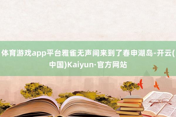 体育游戏app平台雅雀无声间来到了春申湖岛-开云(中国)Ka