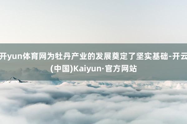 开yun体育网为牡丹产业的发展奠定了坚实基础-开云(中国)Kaiyun·官方网站