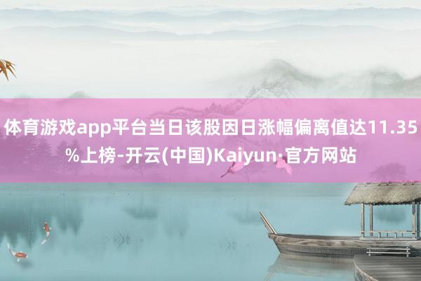 体育游戏app平台当日该股因日涨幅偏离值达11.35%上榜-