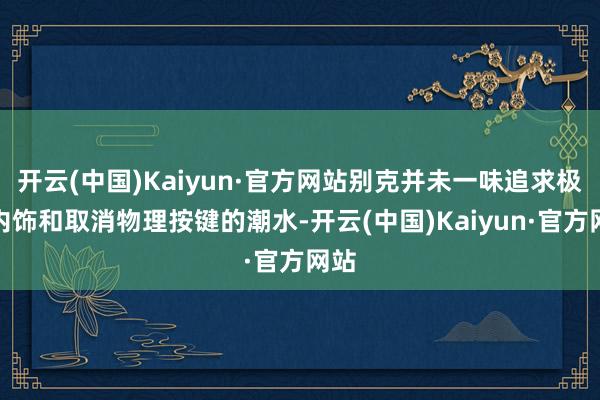 开云(中国)Kaiyun·官方网站别克并未一味追求极简内饰和