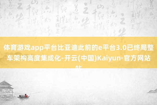 体育游戏app平台比亚迪此前的e平台3.0已终局整车架构高度