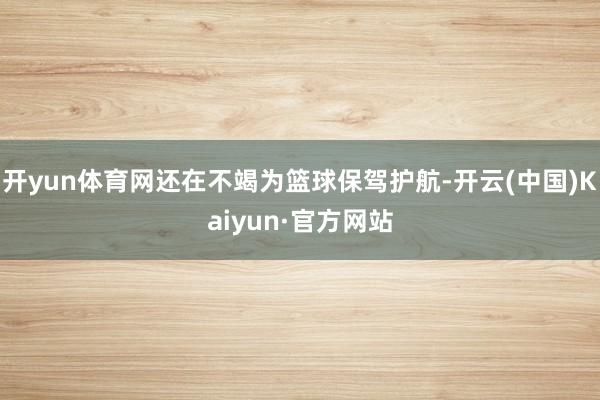 开yun体育网还在不竭为篮球保驾护航-开云(中国)Kaiyun·官方网站