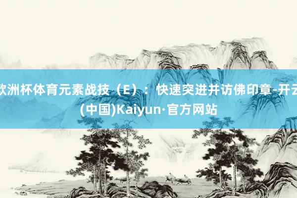 欧洲杯体育元素战技（E）：快速突进并访佛印章-开云(中国)K