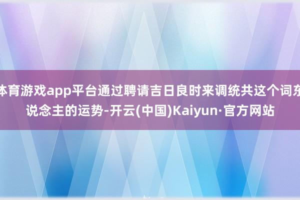 体育游戏app平台通过聘请吉日良时来调统共这个词东说念主的运
