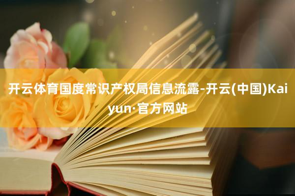 开云体育国度常识产权局信息流露-开云(中国)Kaiyun·官