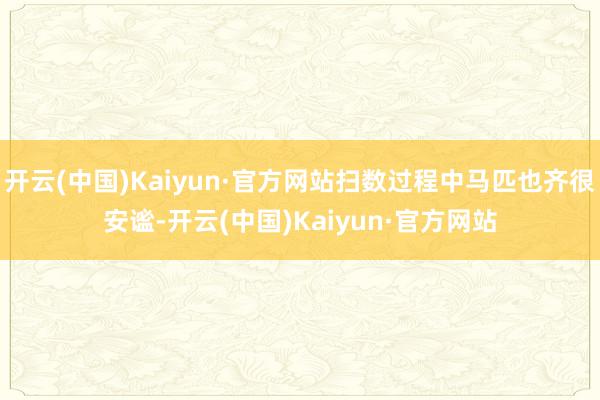 开云(中国)Kaiyun·官方网站扫数过程中马匹也齐很安谧-