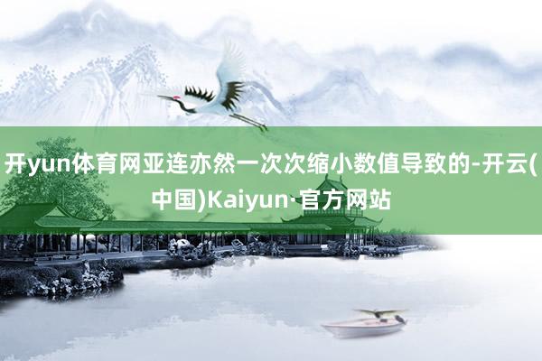 开yun体育网亚连亦然一次次缩小数值导致的-开云(中国)Ka
