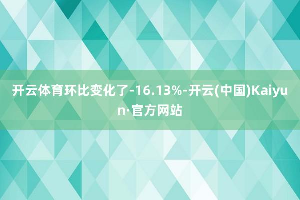 开云体育环比变化了-16.13%-开云(中国)Kaiyun·