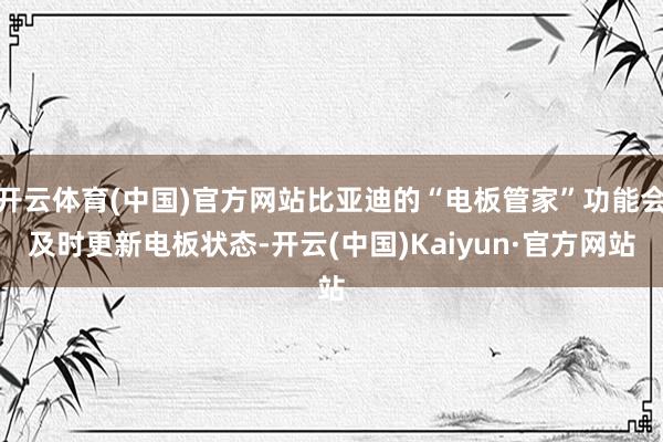 开云体育(中国)官方网站比亚迪的“电板管家”功能会及时更新电