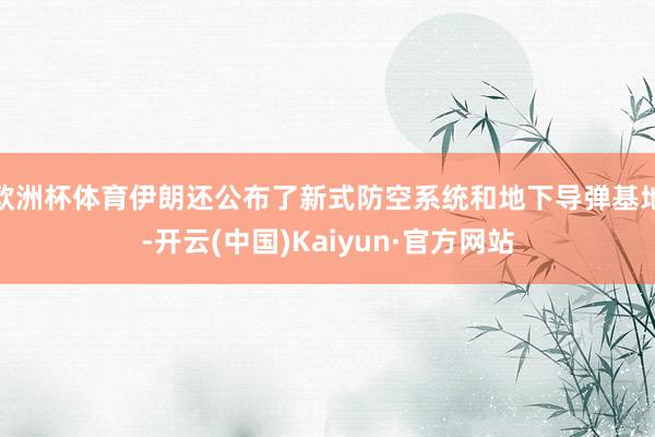 欧洲杯体育伊朗还公布了新式防空系统和地下导弹基地-开云(中国)Kaiyun·官方网站