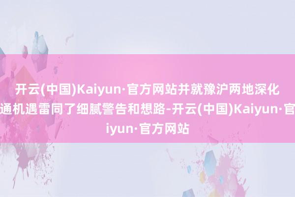 开云(中国)Kaiyun·官方网站并就豫沪两地深化产业勾通机