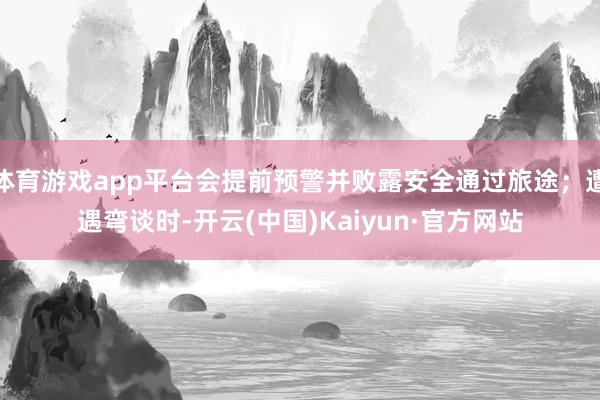 体育游戏app平台会提前预警并败露安全通过旅途；遭遇弯谈时-