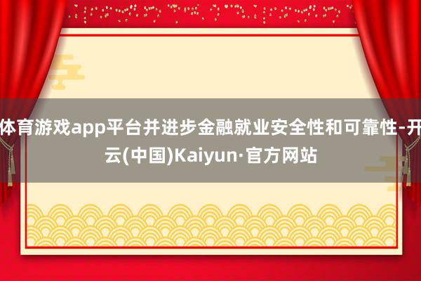体育游戏app平台并进步金融就业安全性和可靠性-开云(中国)